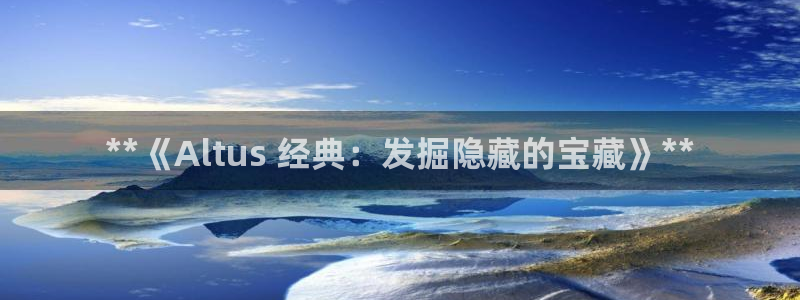 天辰平台怎么样赚钱：**《Altus 经典：发掘隐藏的宝藏》**