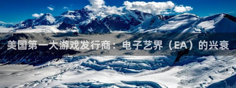 天辰平台测速登录失败怎么回事：美国第一大游戏发行商：电子艺界（EA）的兴衰