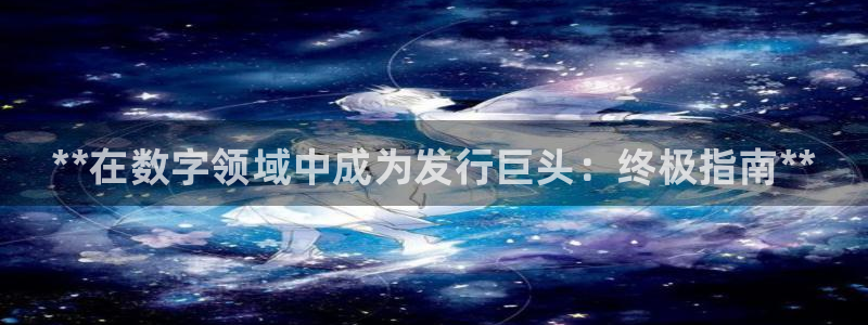 天辰平台护7O777：**在数字领域中成为发行巨头：终极指南**