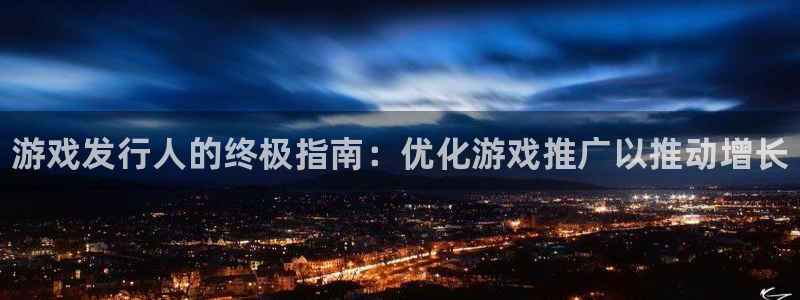 天辰注册链接：游戏发行人的终极指南：优化游戏推广以推动增长