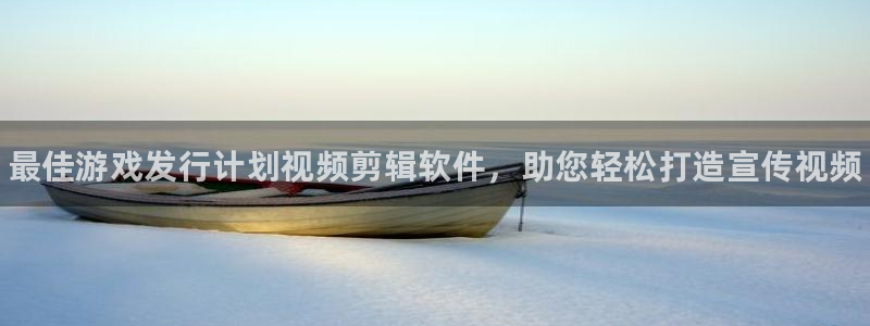 天辰平台用户登录失败怎么回事：最佳游戏发行计划视频剪辑软件，助您轻松打造宣传视频